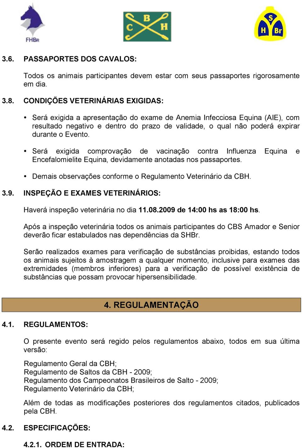 Evento. Será exigida comprovação de vacinação contra Influenza Equina e Encefalomielite Equina, devidamente anotadas nos passaportes. Demais observações conforme o Regulamento Veterinário da CBH. 3.9.