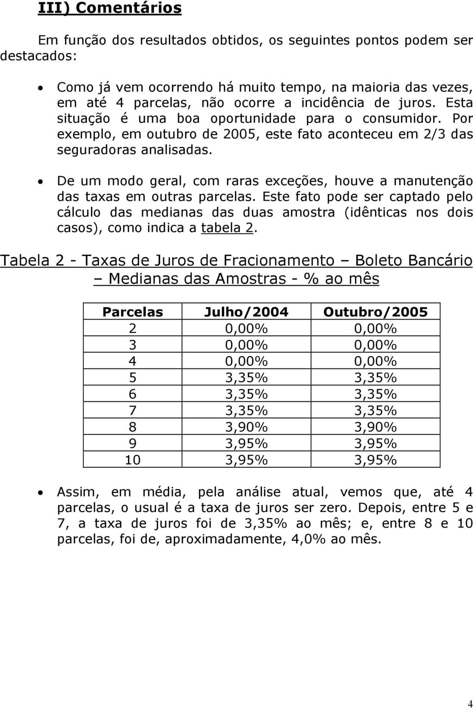 De um modo geral, com raras exceções, houve a manutenção das taxas em outras parcelas.