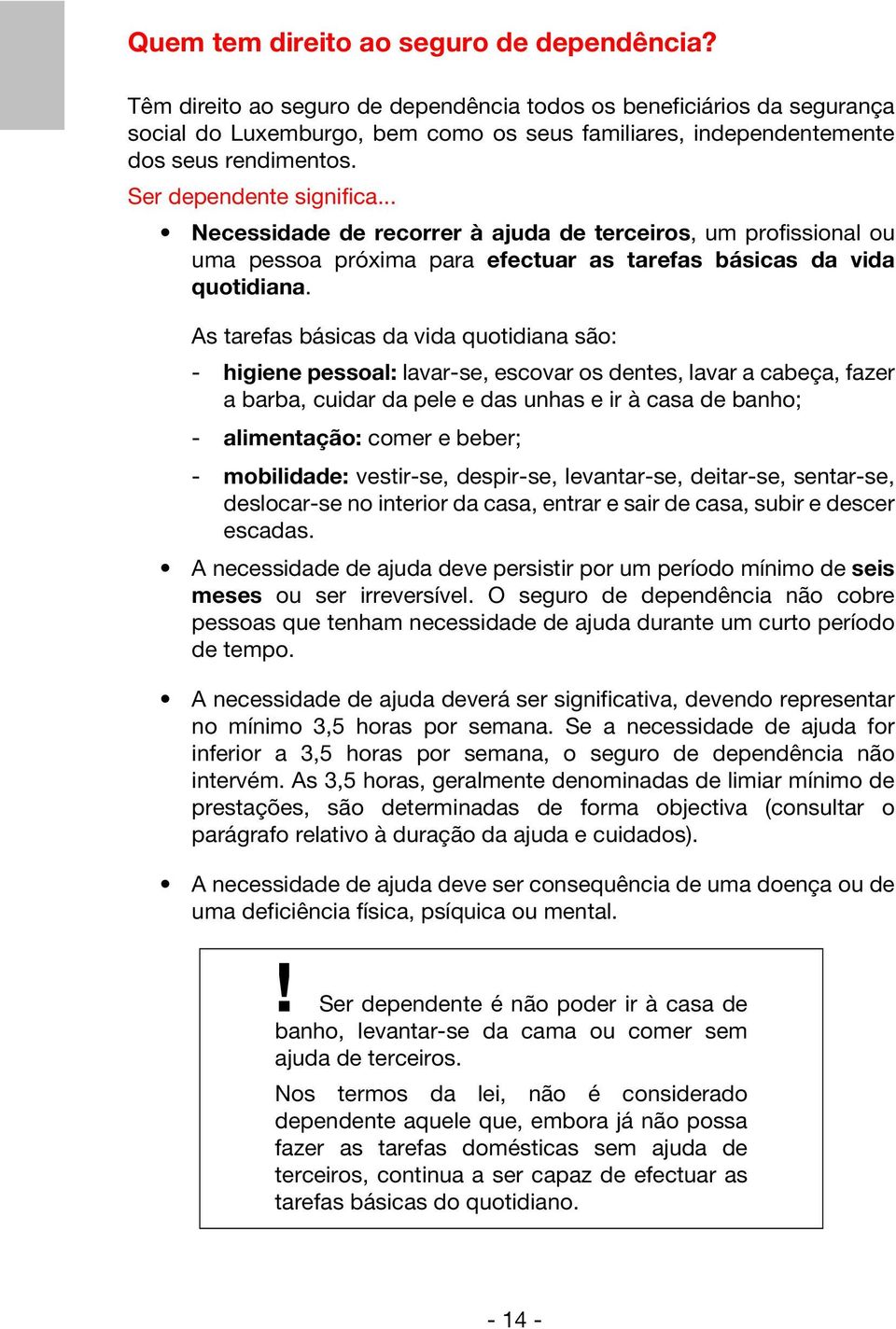 .. Necessidade de recorrer à ajuda de terceiros, um profissional ou uma pessoa próxima para efectuar as tarefas básicas da vida quotidiana.