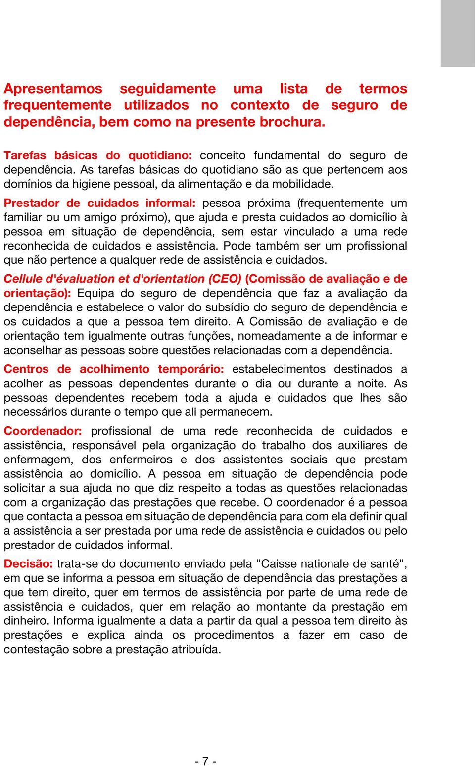 Prestador de cuidados informal: pessoa próxima (frequentemente um familiar ou um amigo próximo), que ajuda e presta cuidados ao domicílio à pessoa em situação de dependência, sem estar vinculado a