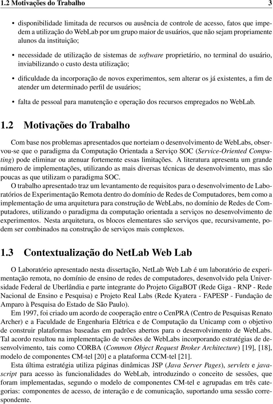 novos experimentos, sem alterar os já existentes, a fim de atender um determinado perfil de usuários; falta de pessoal para manutenção e operação dos recursos empregados no WebLab. 1.