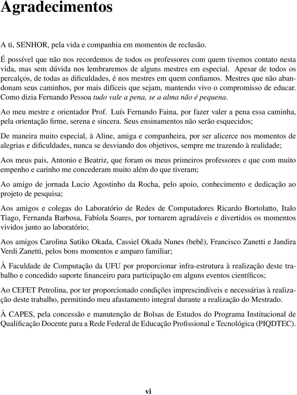 Apesar de todos os percalços, de todas as dificuldades, é nos mestres em quem confiamos. Mestres que não abandonam seus caminhos, por mais difíceis que sejam, mantendo vivo o compromisso de educar.