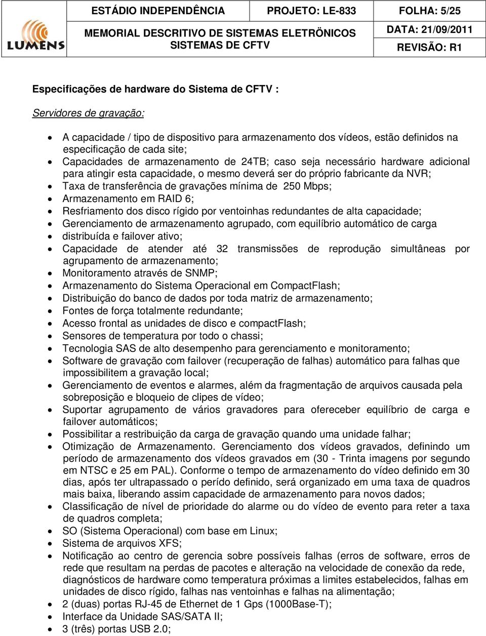 Taxa de transferência de gravações mínima de 250 Mbps; Armazenamento em RAID 6; Resfriamento dos disco rígido por ventoinhas redundantes de alta capacidade; Gerenciamento de armazenamento agrupado,