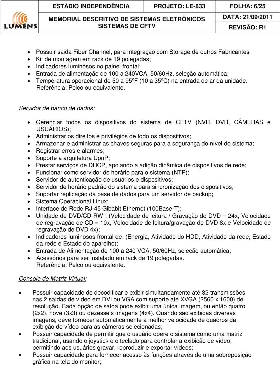 Servidor de banco de dados: Gerenciar todos os dispositivos do sistema de CFTV (NVR, DVR, CÂMERAS e USUÁRIOS); Administrar os direitos e privilégios de todo os dispositivos; Armazenar e administrar