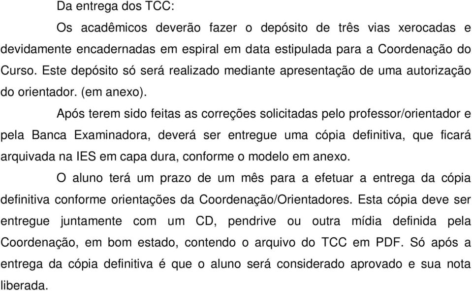 Após terem sido feitas as correções solicitadas pelo professor/orientador e pela Banca Examinadora, deverá ser entregue uma cópia definitiva, que ficará arquivada na IES em capa dura, conforme o