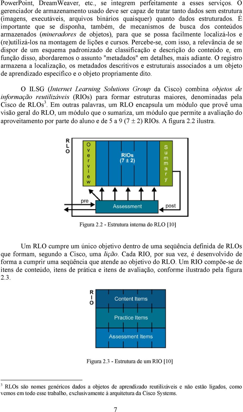 É importante que se disponha, também, de mecanismos de busca dos conteúdos armazenados (mineradores de objetos), para que se possa facilmente localizá-los e (re)utilizá-los na montagem de lições e