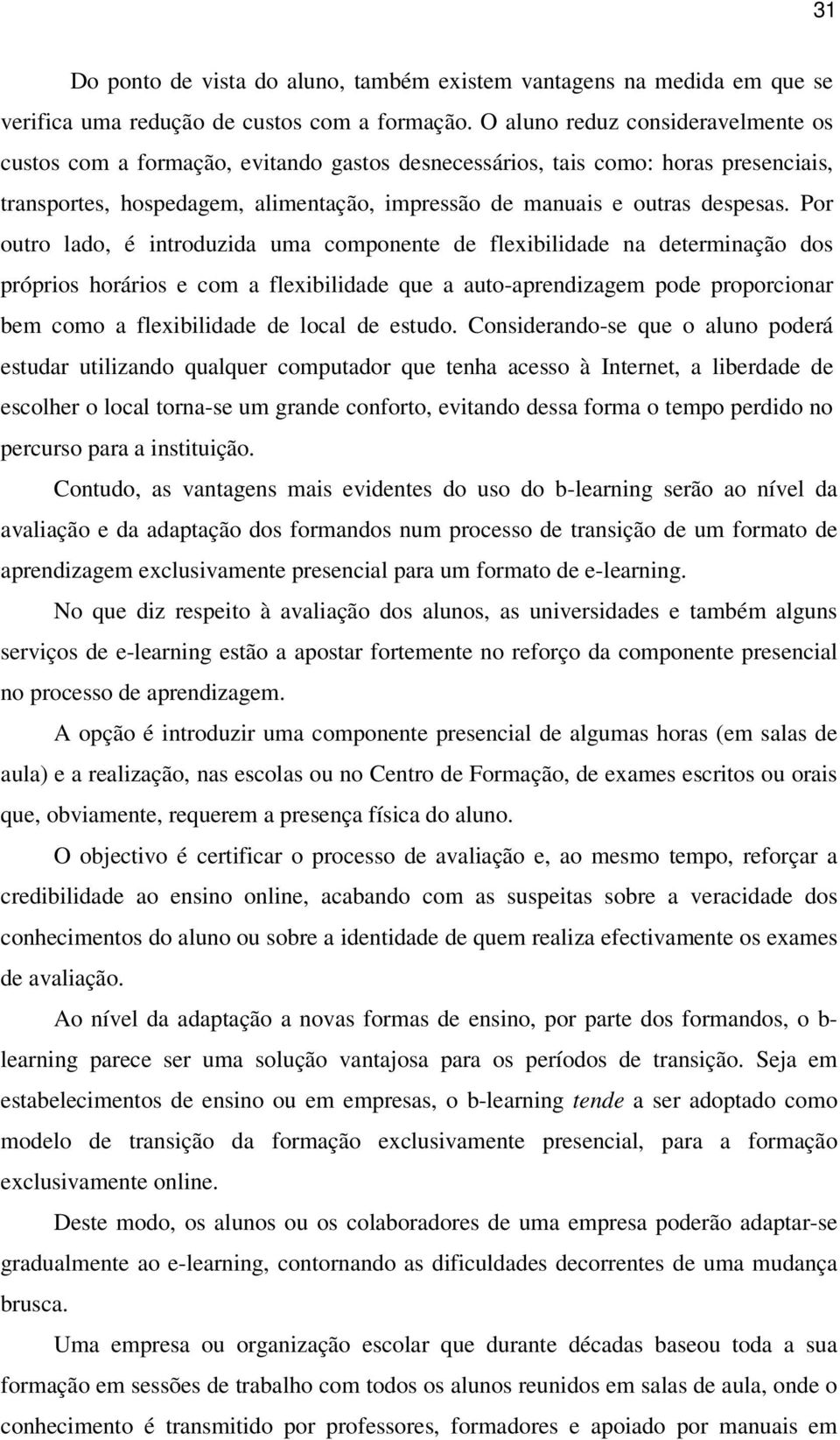 Por outro lado, é introduzida uma componente de flexibilidade na determinação dos próprios horários e com a flexibilidade que a auto-aprendizagem pode proporcionar bem como a flexibilidade de local