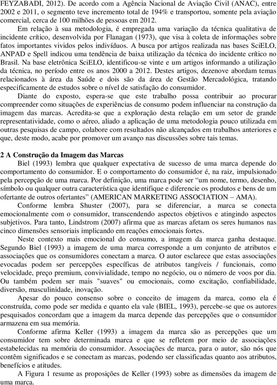 2012. Em relação à sua metodologia, é empregada uma variação da técnica qualitativa de incidente crítico, desenvolvida por Flanagan (1973), que visa à coleta de informações sobre fatos importantes