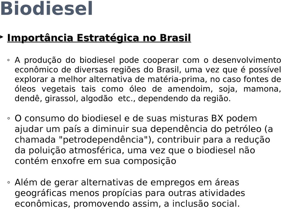 O consumo do biodiesel e de suas misturas BX podem ajudar um país a diminuir sua dependência do petróleo (a chamada "petrodependência"), contribuir para a redução da poluição