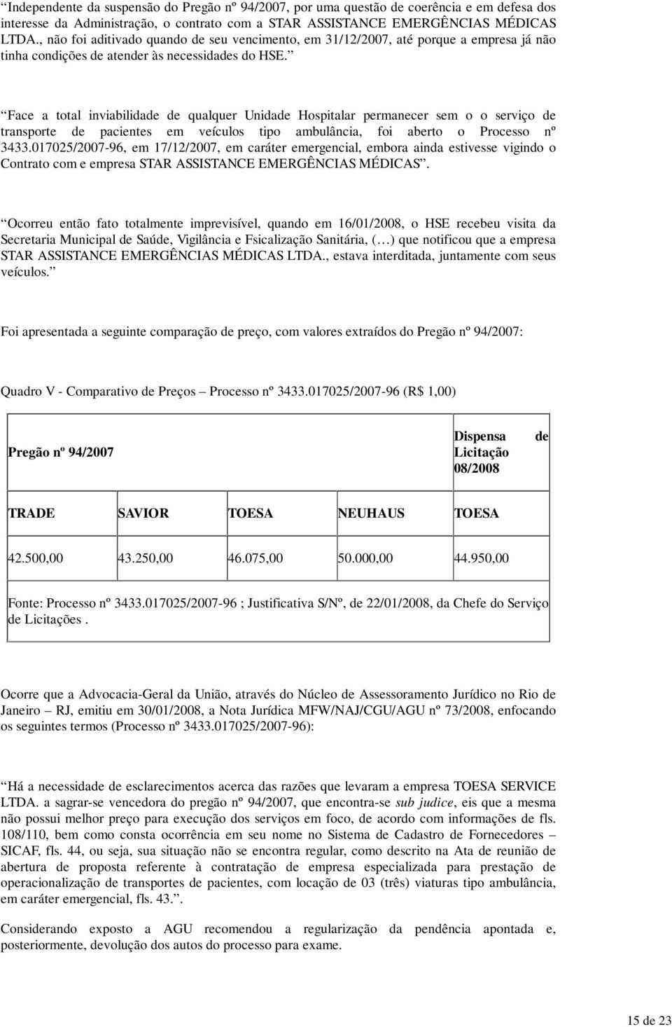 Face a total inviabilidade de qualquer Unidade Hospitalar permanecer sem o o serviço de transporte de pacientes em veículos tipo ambulância, foi aberto o Processo nº 3433.