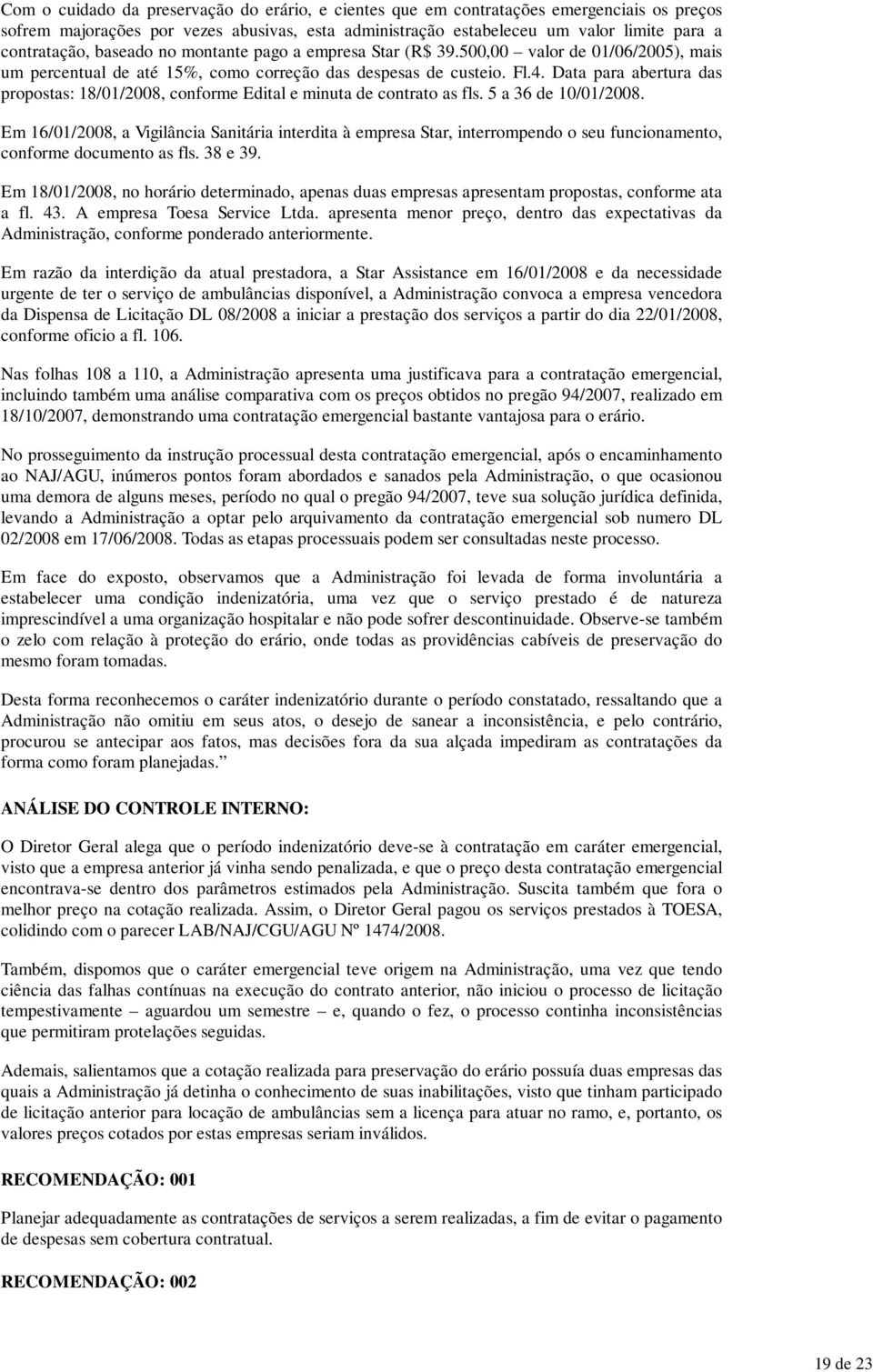 Data para abertura das propostas: 18/01/2008, conforme Edital e minuta de contrato as fls. 5 a 36 de 10/01/2008.