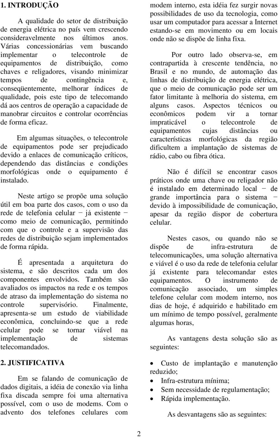 índices de qualidade, pois este tipo de telecomando dá aos centros de operação a capacidade de manobrar circuitos e controlar ocorrências de forma eficaz.