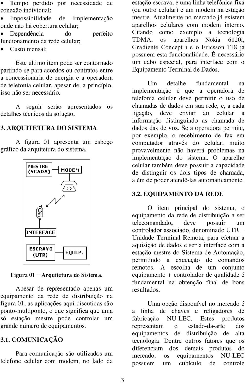 A seguir serão apresentados os detalhes técnicos da solução. 3. ARQUITETURA DO SISTEMA A figura 01 apresenta um esboço gráfico da arquitetura do sistema.