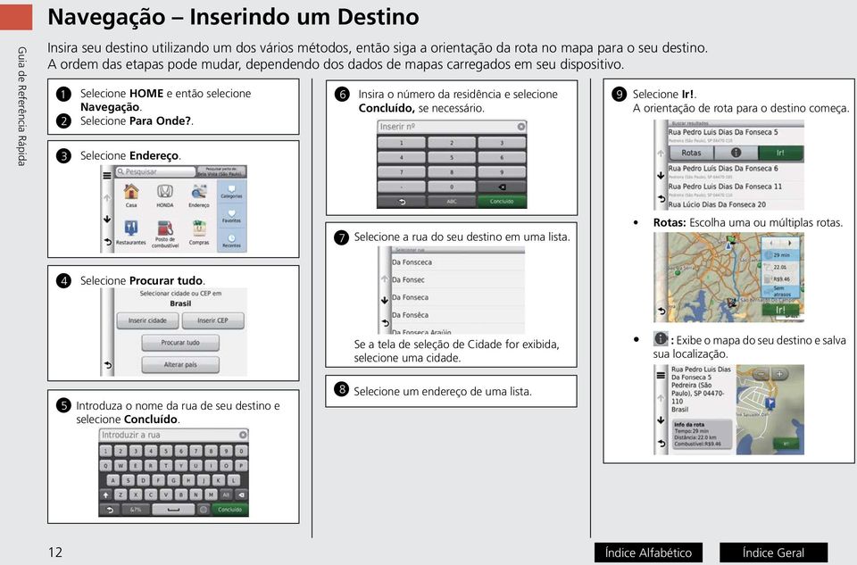 Concluído, se necessário. 2 Selecione Para Onde?. 3 Selecione Endereço. Selecione Ir!. A orientação de rota para o destino começa. 7 Selecione a rua do seu destino em uma lista.