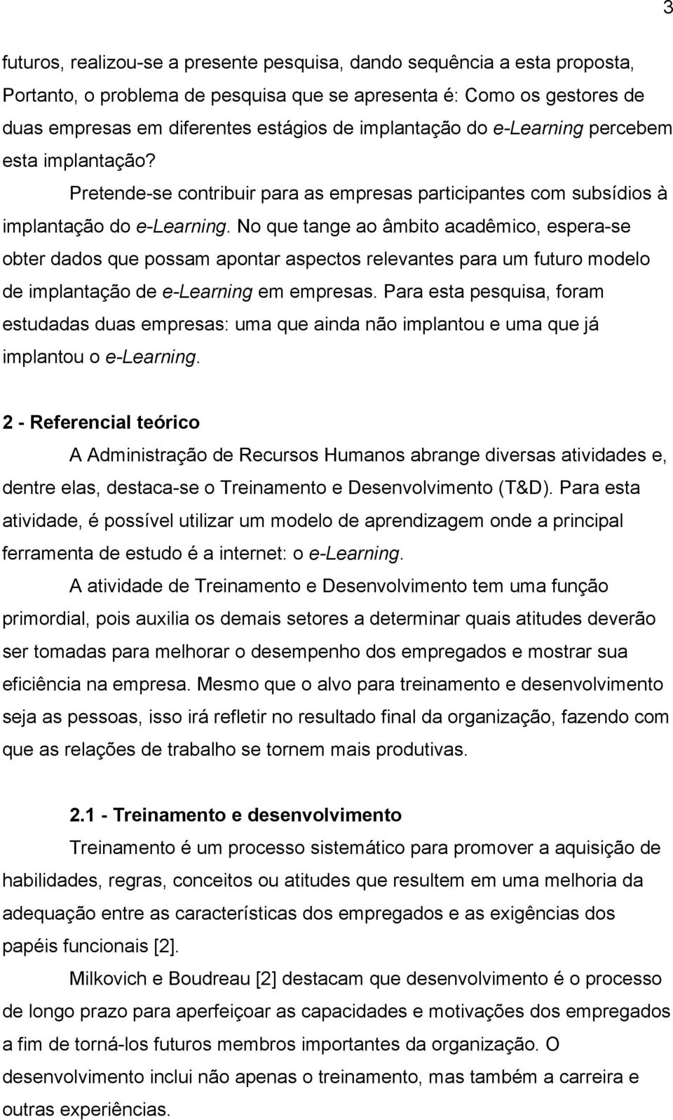 No que tange ao âmbito acadêmico, espera-se obter dados que possam apontar aspectos relevantes para um futuro modelo de implantação de e-learning em empresas.