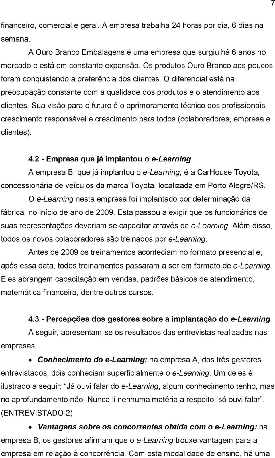 Sua visão para o futuro é o aprimoramento técnico dos profissionais, crescimento responsável e crescimento para todos (colaboradores, empresa e clientes). 4.