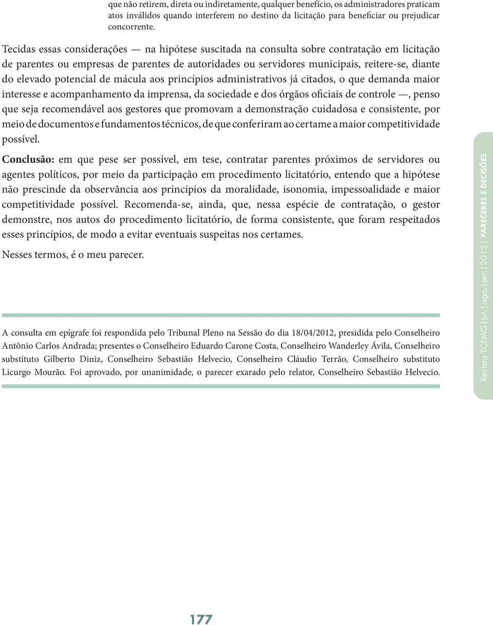 potencial de mácula aos princípios administrativos já citados, o que demanda maior interesse e acompanhamento da imprensa, da sociedade e dos órgãos oficiais de controle, penso que seja recomendável