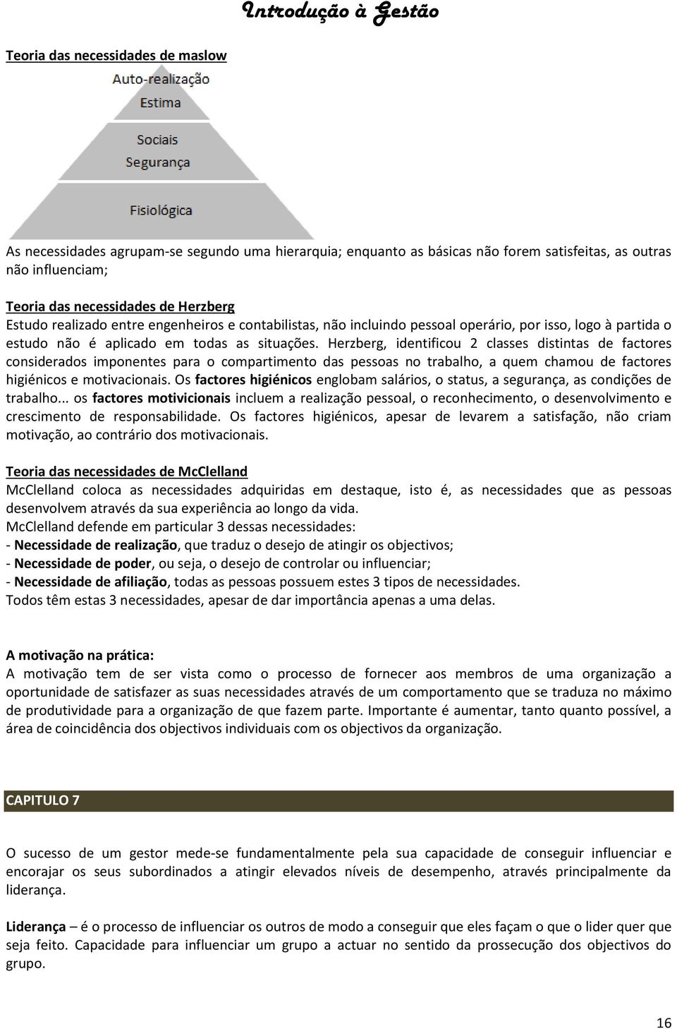 Herzberg, identificou 2 classes distintas de factores considerados imponentes para o compartimento das pessoas no trabalho, a quem chamou de factores higiénicos e motivacionais.