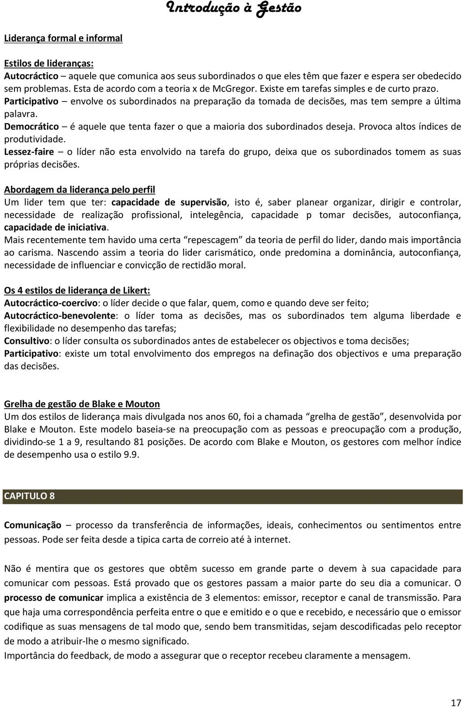 Democrático é aquele que tenta fazer o que a maioria dos subordinados deseja. Provoca altos índices de produtividade.