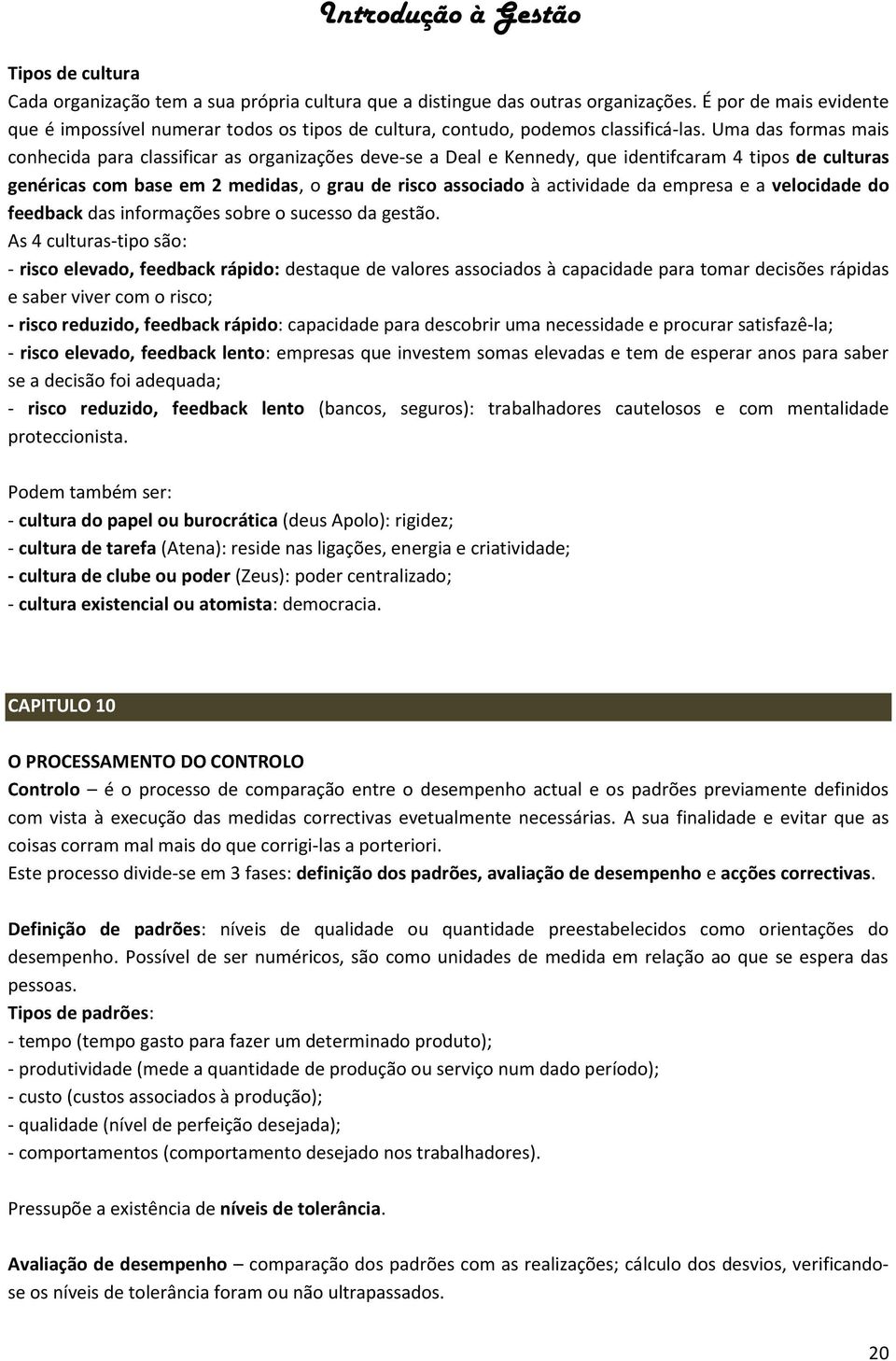 Uma das formas mais conhecida para classificar as organizações deve-se a Deal e Kennedy, que identifcaram 4 tipos de culturas genéricas com base em 2 medidas, o grau de risco associado à actividade