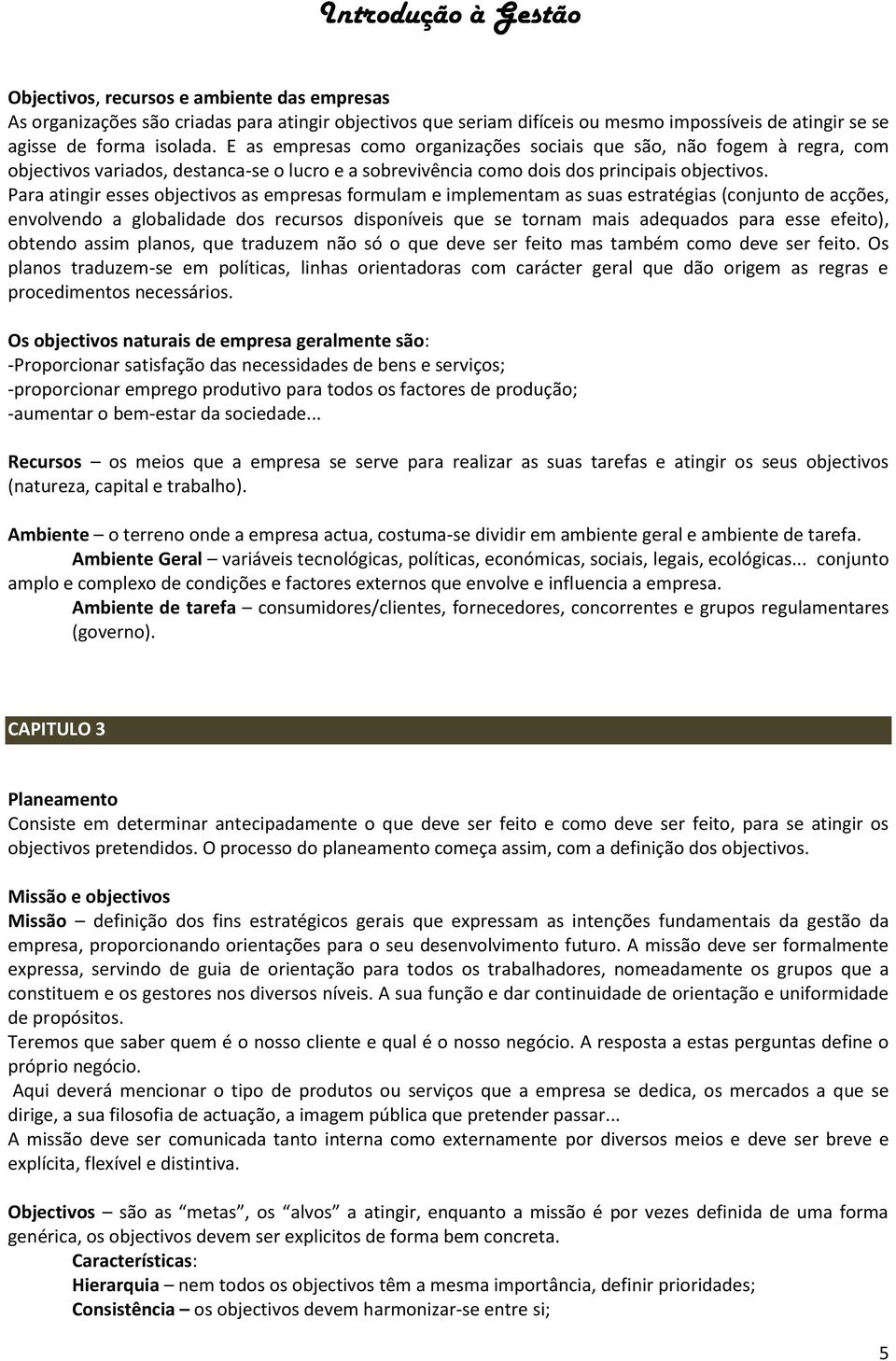 Para atingir esses objectivos as empresas formulam e implementam as suas estratégias (conjunto de acções, envolvendo a globalidade dos recursos disponíveis que se tornam mais adequados para esse