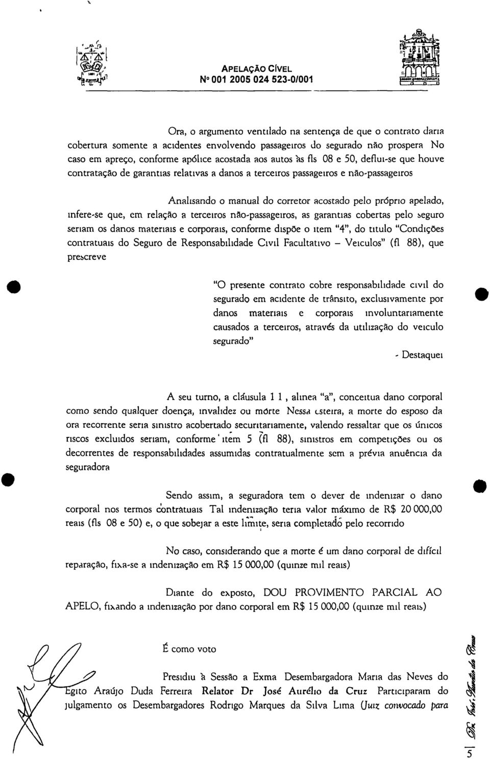 apreço, conforme apólice acostada aos autos 'as fls 08 e 50, deflui-se que houve contratação de garantias relativas a danos a terceiros passageiros e não-passageiros Analisando o manual do corretor