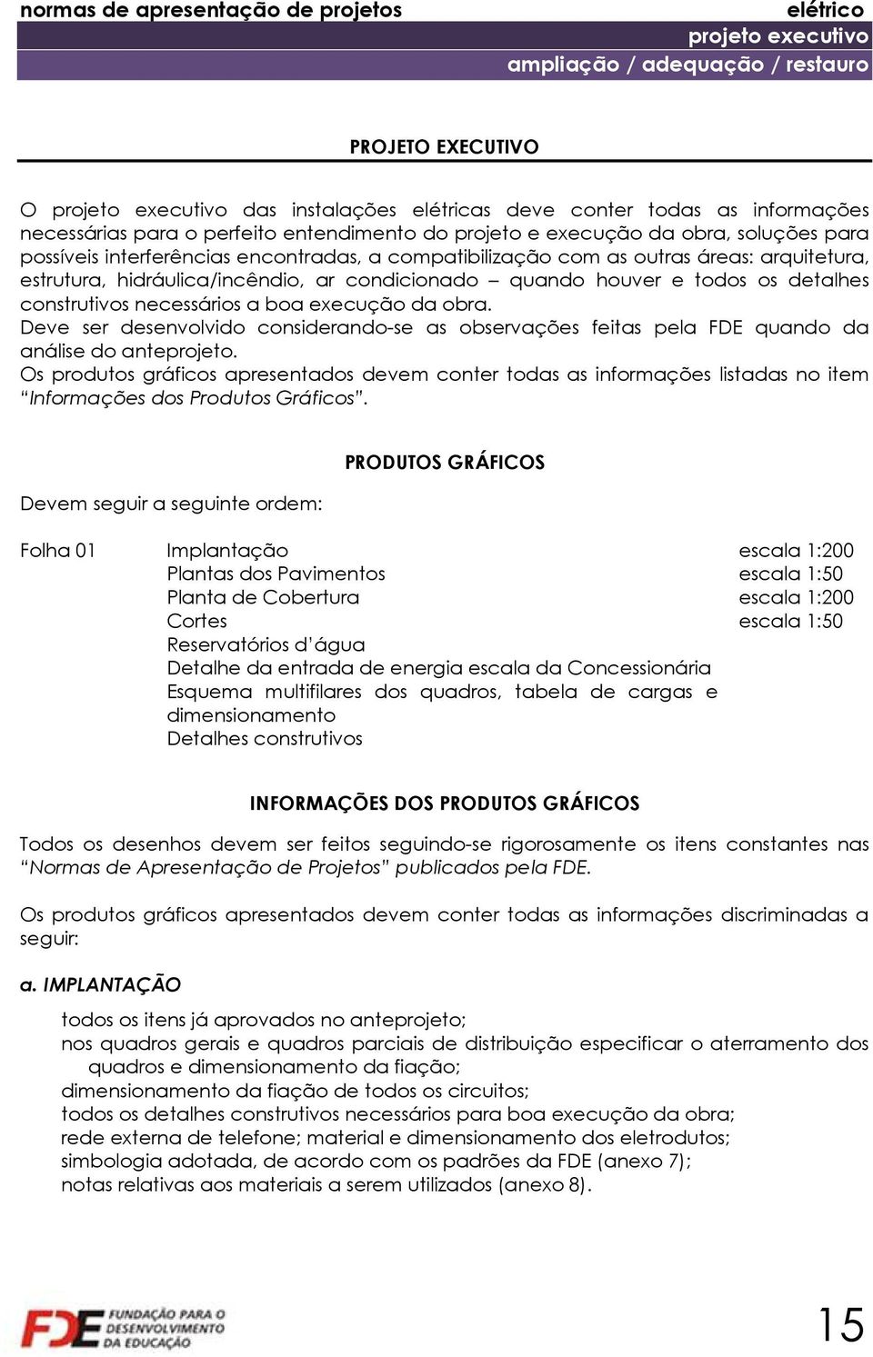 todos os detalhes construtivos necessários a boa execução da obra. Deve ser desenvolvido considerando-se as observações feitas pela FDE quando da análise do anteprojeto.