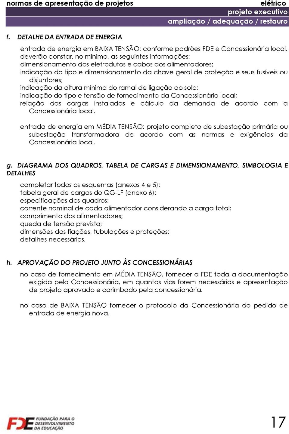 disjuntores; indicação da altura mínima do ramal de ligação ao solo; indicação do tipo e tensão de fornecimento da Concessionária local; relação das cargas instaladas e cálculo da demanda de acordo