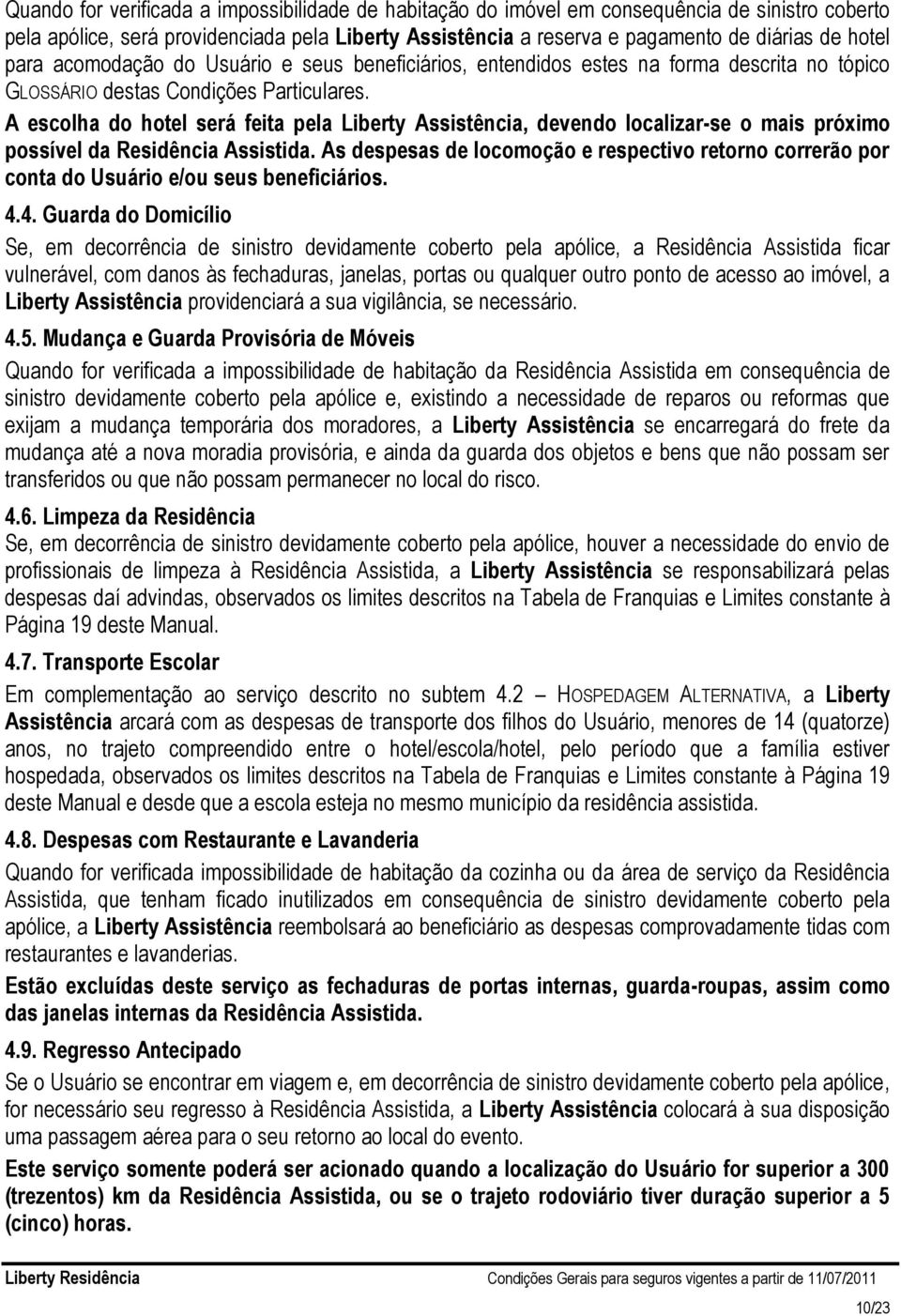 A escolha do hotel será feita pela Liberty Assistência, devendo localizar-se o mais próximo possível da Residência Assistida.