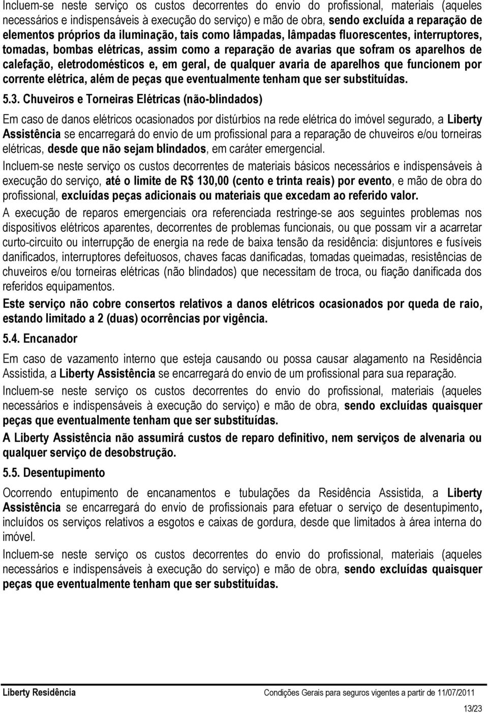 e, em geral, de qualquer avaria de aparelhos que funcionem por corrente elétrica, além de peças que eventualmente tenham que ser substituídas. 5.3.