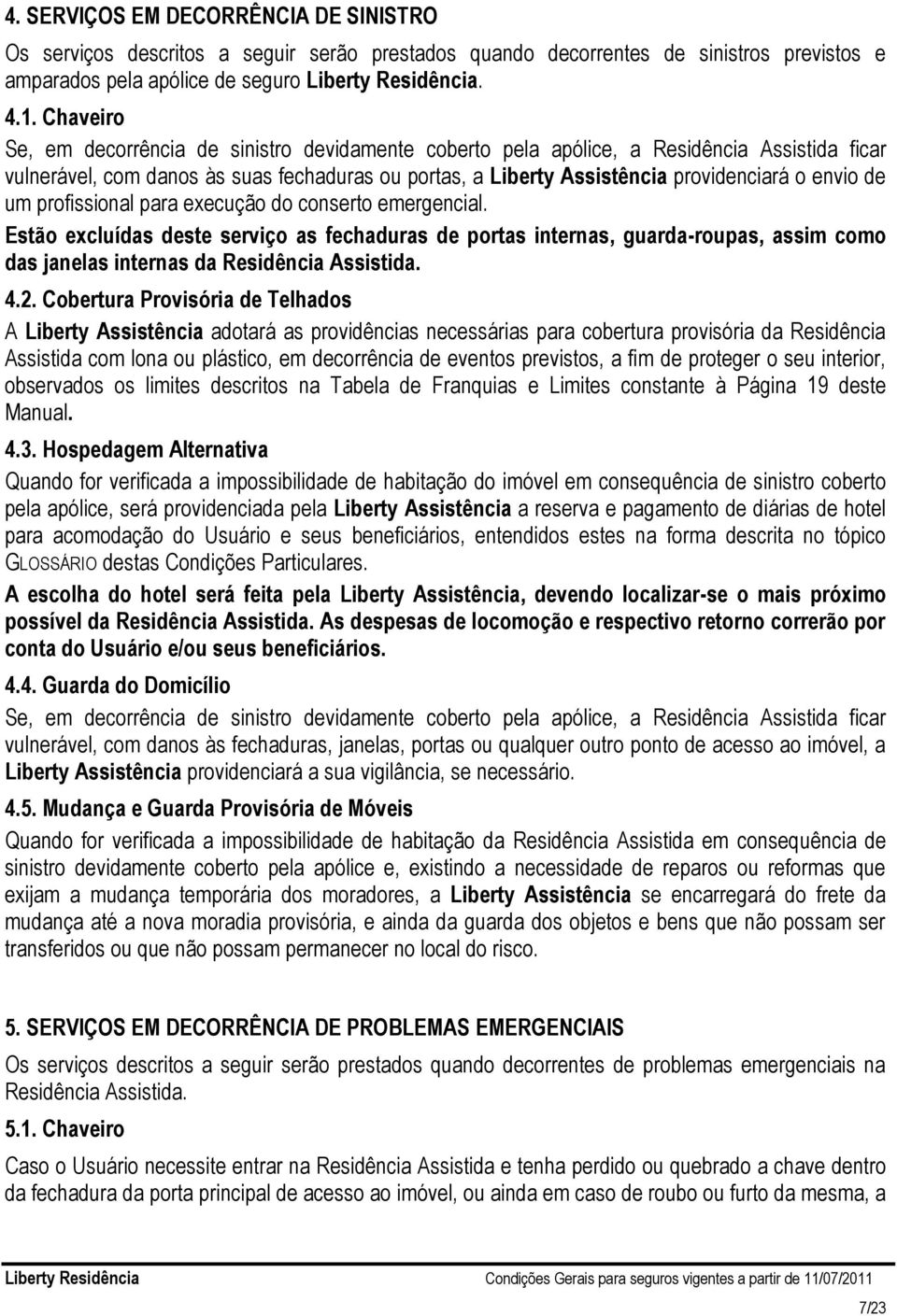 de um profissional para execução do conserto emergencial. Estão excluídas deste serviço as fechaduras de portas internas, guarda-roupas, assim como das janelas internas da Residência Assistida. 4.2.