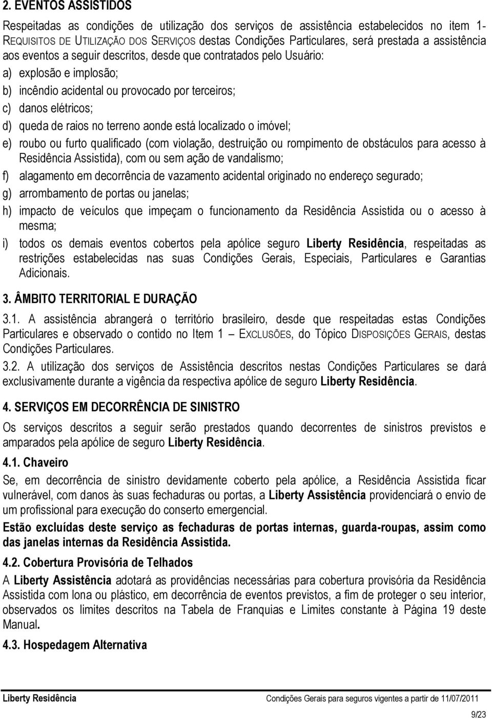 terreno aonde está localizado o imóvel; e) roubo ou furto qualificado (com violação, destruição ou rompimento de obstáculos para acesso à Residência Assistida), com ou sem ação de vandalismo; f)