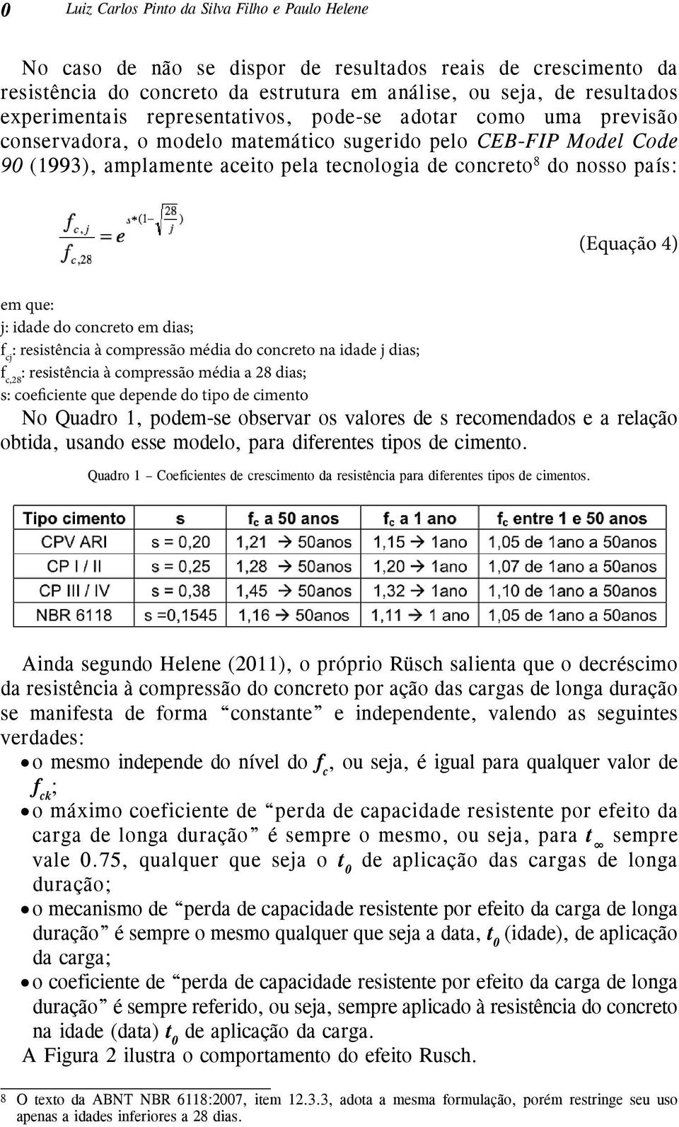 4) em que: j: idade do concreto em dias; f cj : resistência à compressão média do concreto na idade j dias; f c,28 : resistência à compressão média a 28 dias; s: coeficiente que depende do tipo de