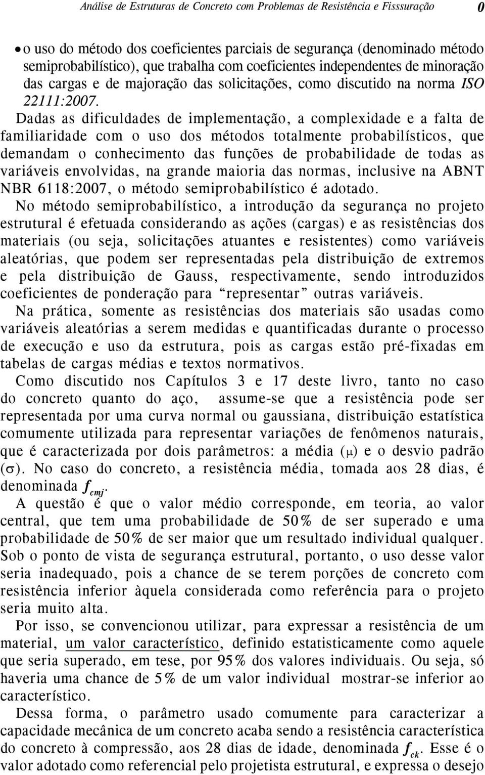 Dadas as dificuldades de implementação, a complexidade e a falta de familiaridade com o uso dos métodos totalmente probabilísticos, que demandam o conhecimento das funções de probabilidade de todas