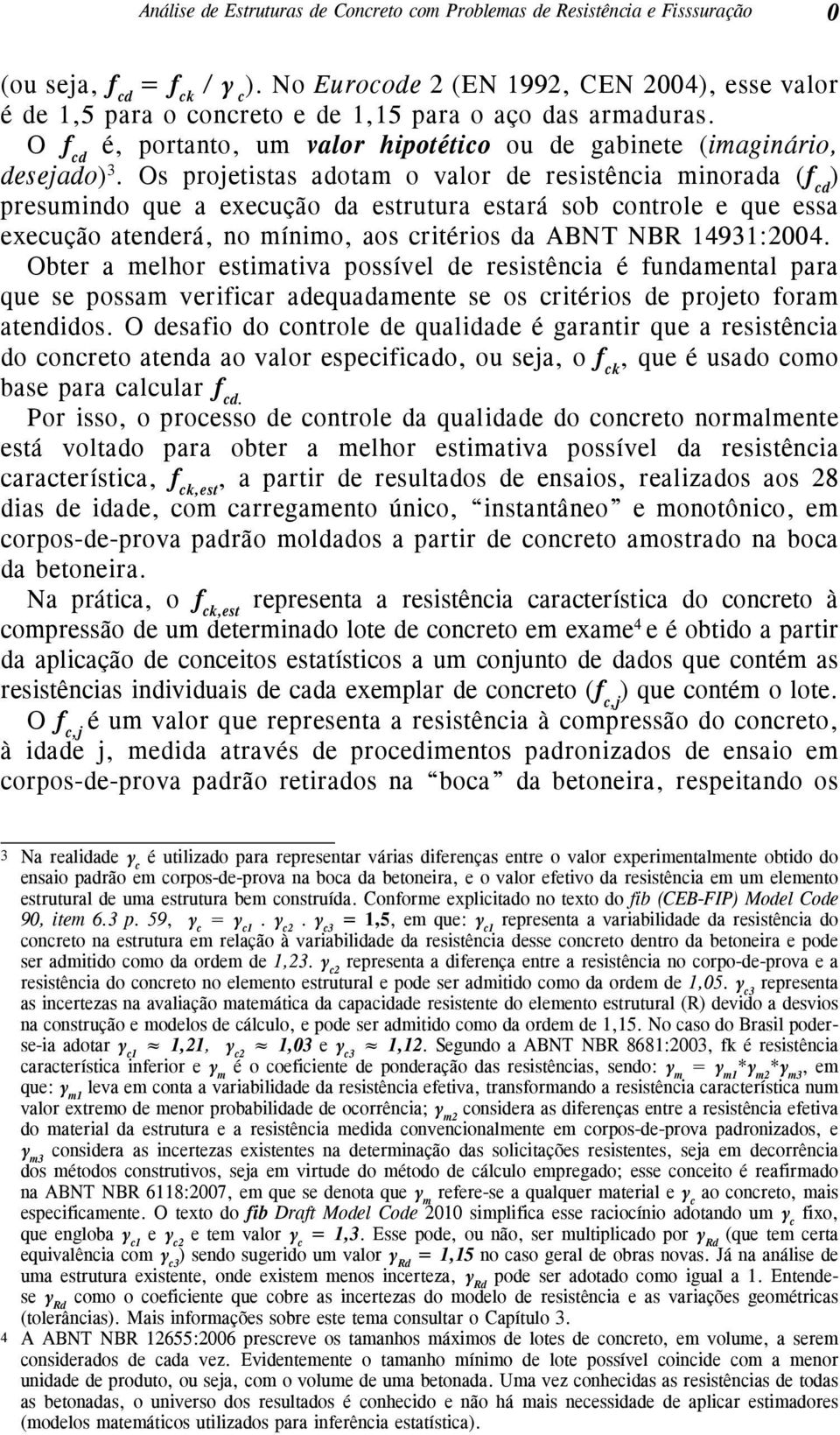 Os projetistas adotam o valor de resistência minorada (f cd ) presumindo que a execução da estrutura estará sob controle e que essa execução atenderá, no mínimo, aos critérios da ABNT NBR 14931:2004.