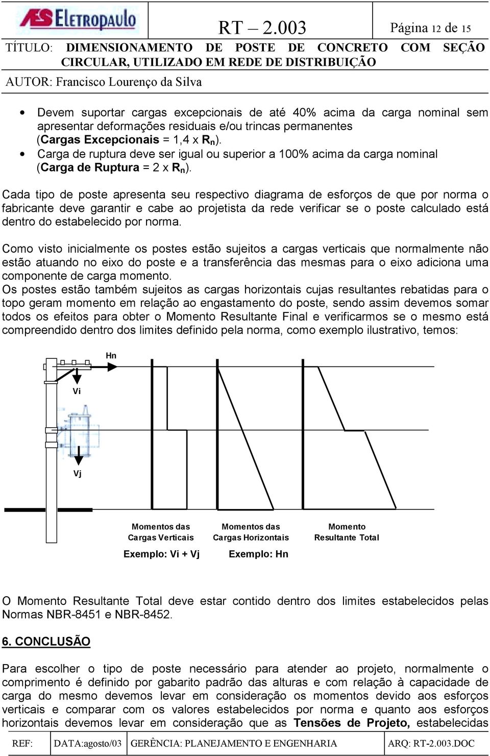 Cada tipo de poste apresenta seu respectivo diagrama de esforços de que por norma o fabricante deve garantir e cabe ao projetista da rede verificar se o poste calculado está dentro do estabelecido