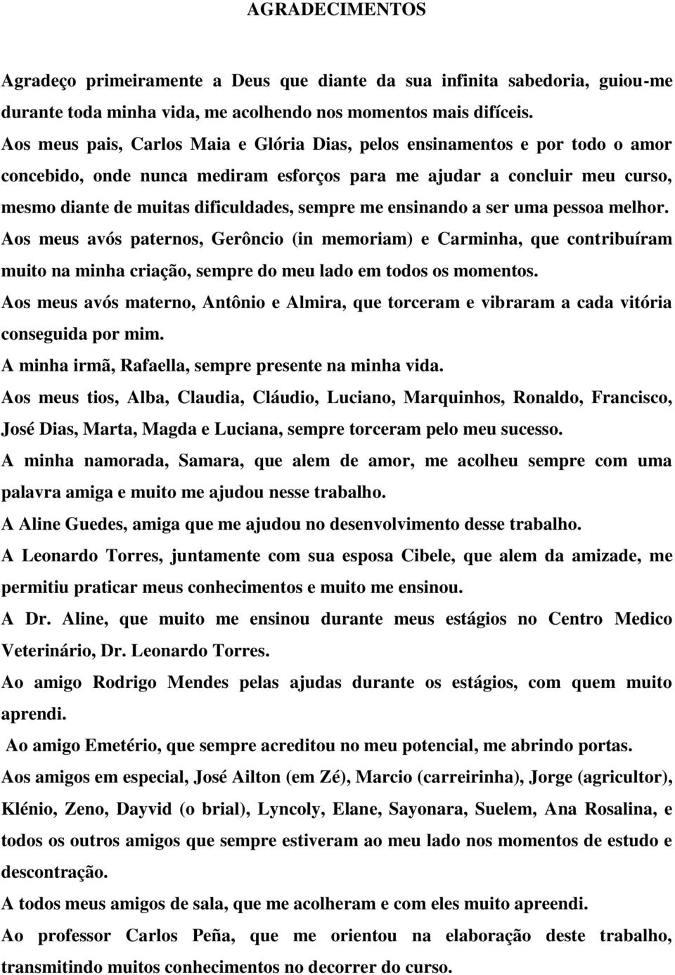 me ensinando a ser uma pessoa melhor. Aos meus avós paternos, Gerôncio (in memoriam) e Carminha, que contribuíram muito na minha criação, sempre do meu lado em todos os momentos.