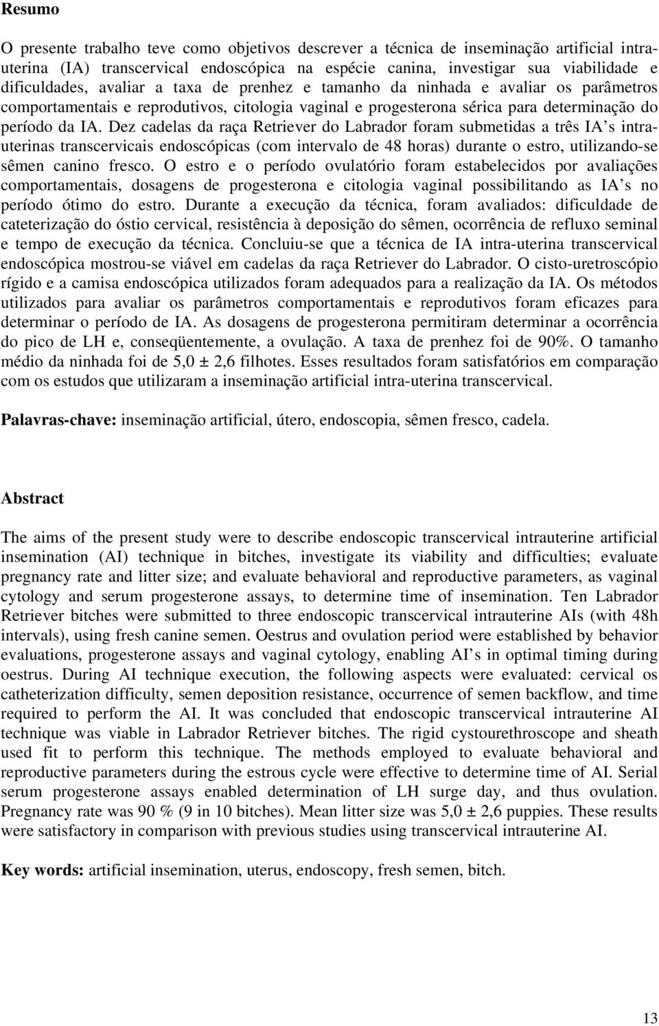 Dez cadelas da raça Retriever do Labrador foram submetidas a três IA s intrauterinas transcervicais endoscópicas (com intervalo de 48 horas) durante o estro, utilizando-se sêmen canino fresco.