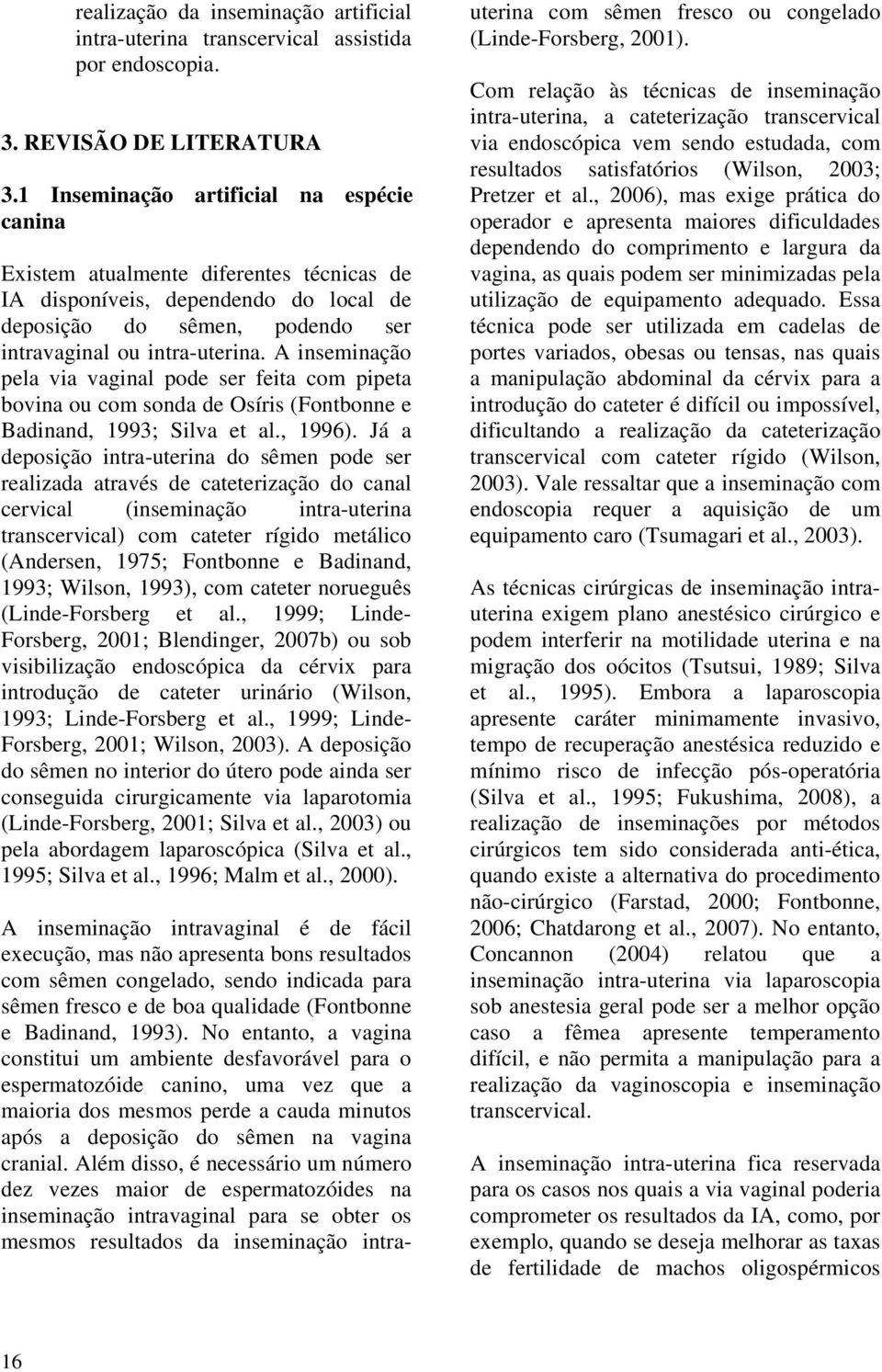 A inseminação pela via vaginal pode ser feita com pipeta bovina ou com sonda de Osíris (Fontbonne e Badinand, 1993; Silva et al., 1996).