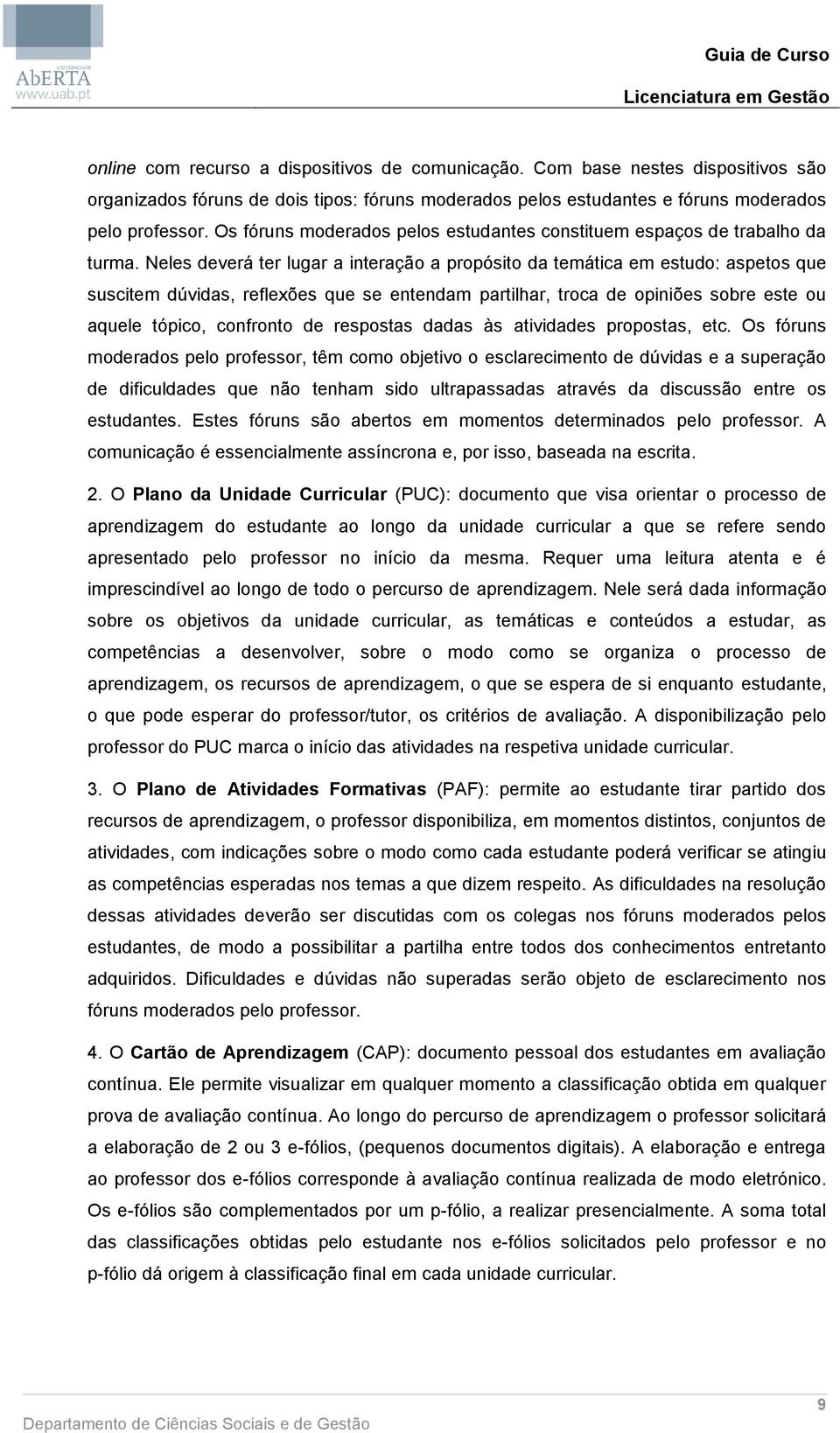 Neles deverá ter lugar a interação a propósito da temática em estudo: aspetos que suscitem dúvidas, reflexões que se entendam partilhar, troca de opiniões sobre este ou aquele tópico, confronto de