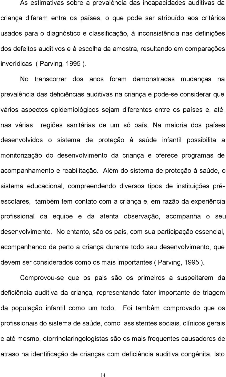 No transcorrer dos anos foram demonstradas mudanças na prevalência das deficiências auditivas na criança e pode-se considerar que vários aspectos epidemiológicos sejam diferentes entre os países e,