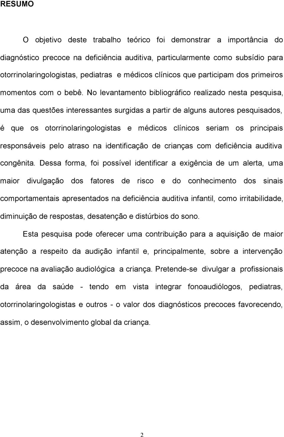 No levantamento bibliográfico realizado nesta pesquisa, uma das questões interessantes surgidas a partir de alguns autores pesquisados, é que os otorrinolaringologistas e médicos clínicos seriam os