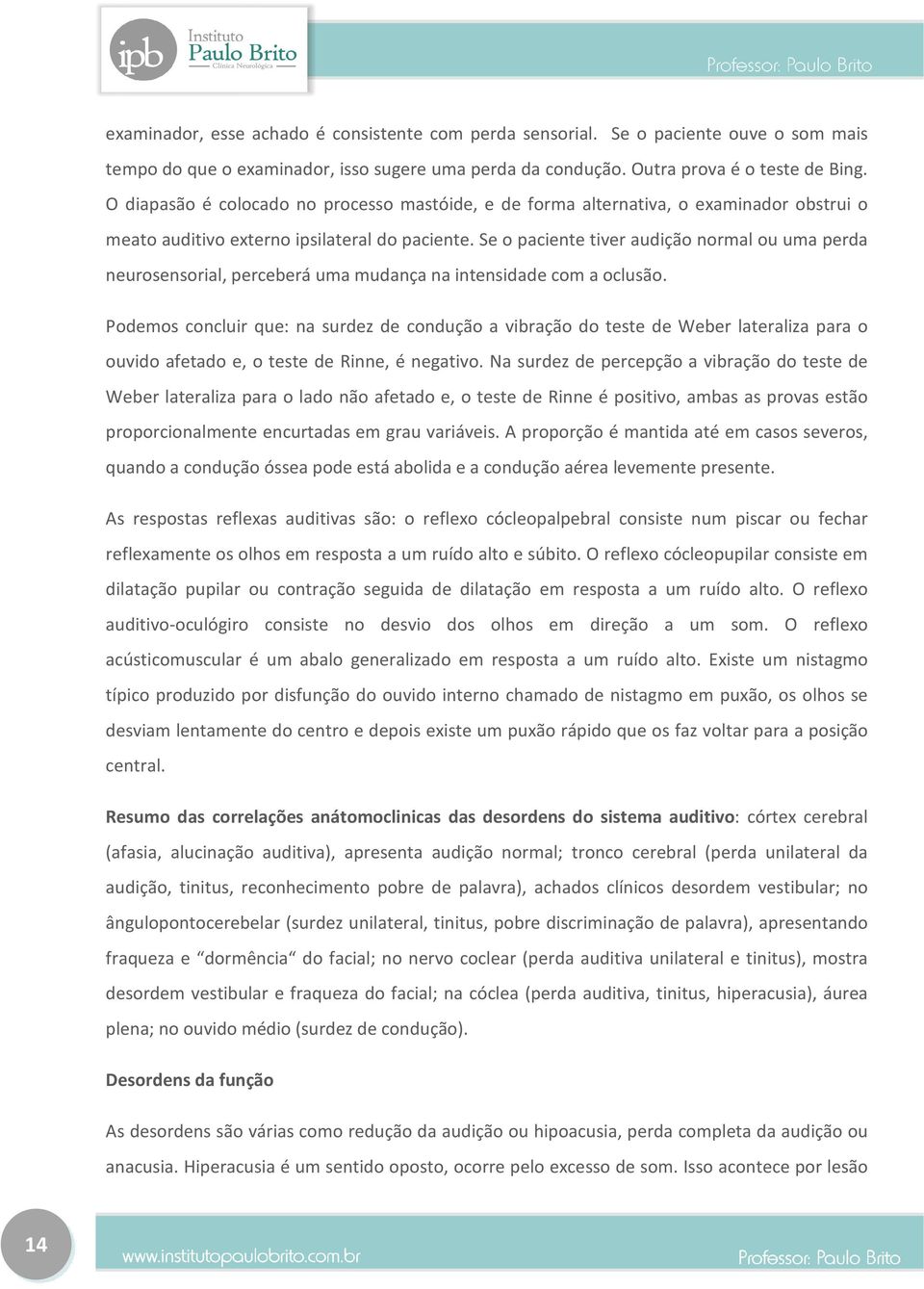 Se o paciente tiver audição normal ou uma perda neurosensorial, perceberá uma mudança na intensidade com a oclusão.