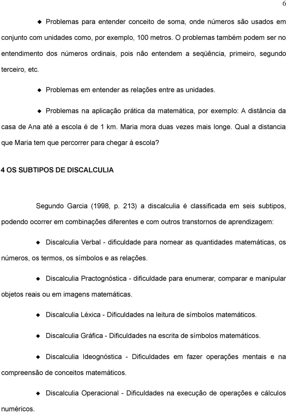 Problemas na aplicação prática da matemática, por exemplo: A distância da casa de Ana até a escola é de 1 km. Maria mora duas vezes mais longe.