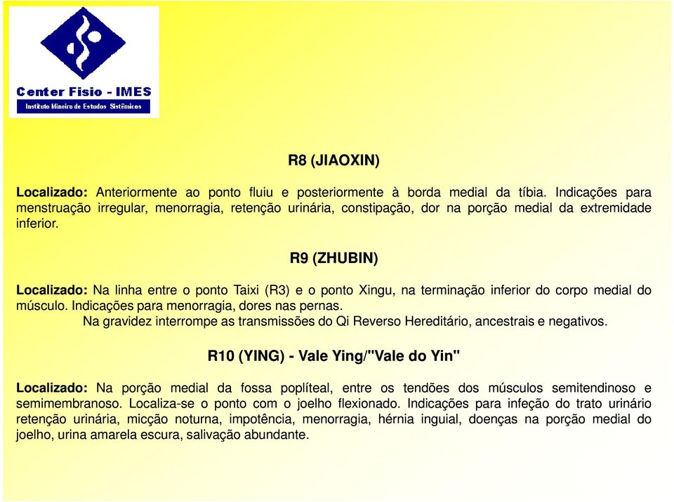 R9 (ZHUBIN) Localizado: Na linha entre o ponto Taixi (R3) e o ponto Xingu, na terminação inferior do corpo medial do músculo. Indicações para menorragia, dores nas pernas.