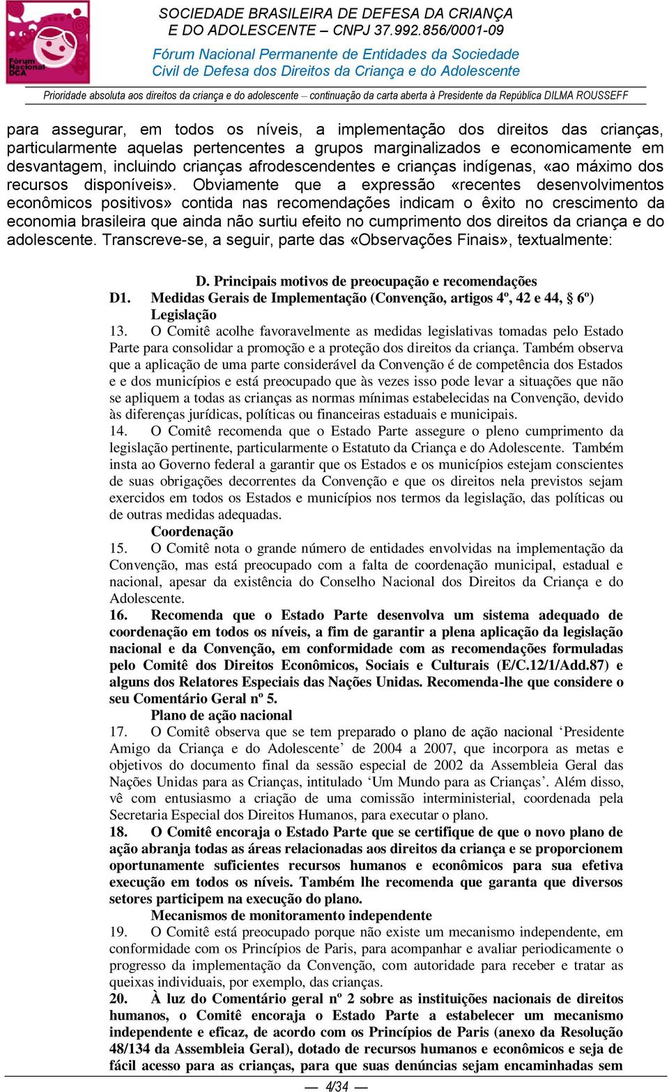 Obviamente que a expressão «recentes desenvolvimentos econômicos positivos» contida nas recomendações indicam o êxito no crescimento da economia brasileira que ainda não surtiu efeito no cumprimento