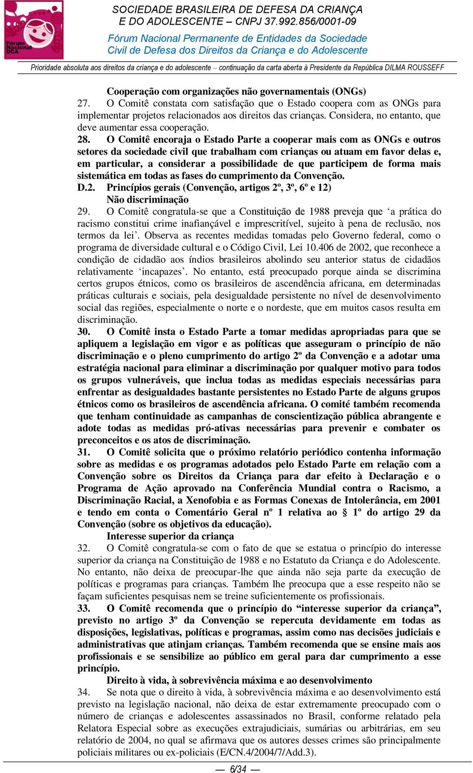 O Comitê encoraja o Estado Parte a cooperar mais com as ONGs e outros setores da sociedade civil que trabalham com crianças ou atuam em favor delas e, em particular, a considerar a possibilidade de