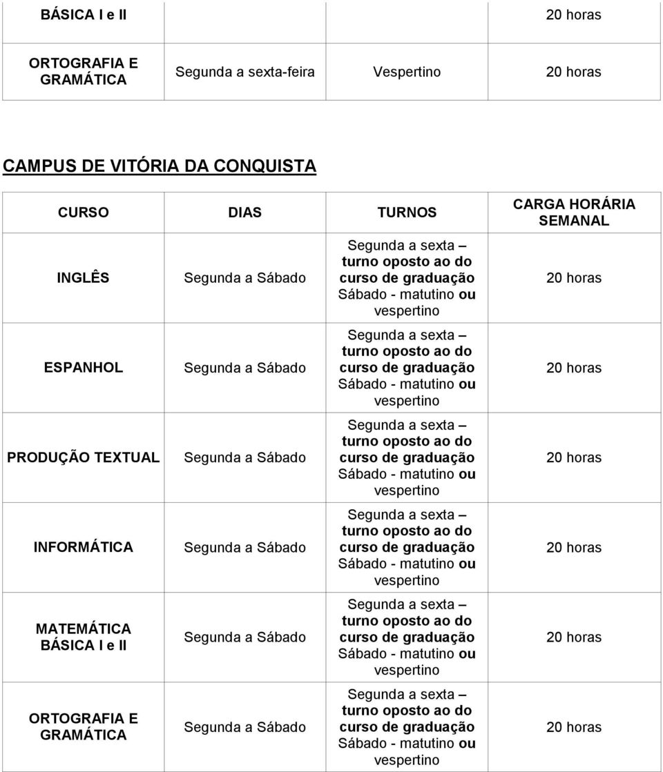 ou vespertino Segunda a sexta turno oposto ao do Sábado - matutino ou vespertino Segunda a sexta turno oposto ao do Sábado - matutino ou vespertino Segunda a sexta turno oposto ao do