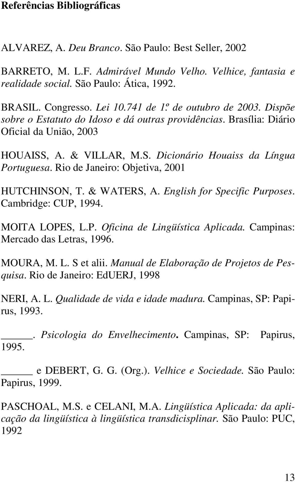 Rio de Janeiro: Objetiva, 2001 HUTCHINSON, T. & WATERS, A. English for Specific Purposes. Cambridge: CUP, 1994. MOITA LOPES, L.P. Oficina de Lingüística Aplicada. Campinas: Mercado das Letras, 1996.
