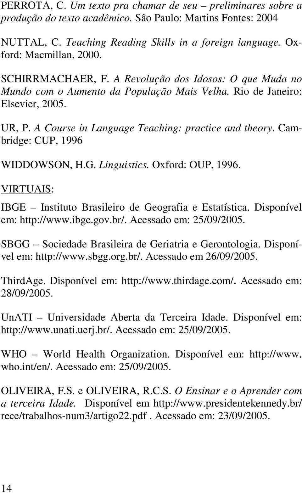 A Course in Language Teaching: practice and theory. Cambridge: CUP, 1996 WIDDOWSON, H.G. Linguistics. Oxford: OUP, 1996. VIRTUAIS: IBGE Instituto Brasileiro de Geografia e Estatística.